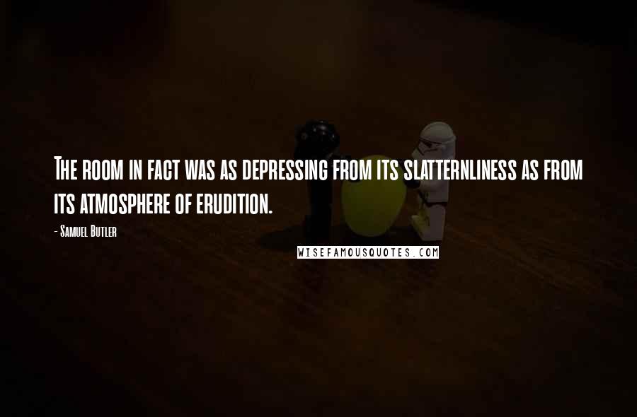 Samuel Butler Quotes: The room in fact was as depressing from its slatternliness as from its atmosphere of erudition.