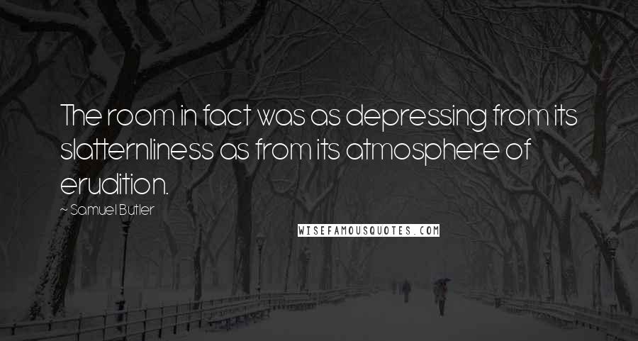 Samuel Butler Quotes: The room in fact was as depressing from its slatternliness as from its atmosphere of erudition.