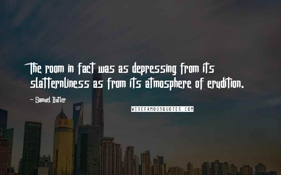 Samuel Butler Quotes: The room in fact was as depressing from its slatternliness as from its atmosphere of erudition.