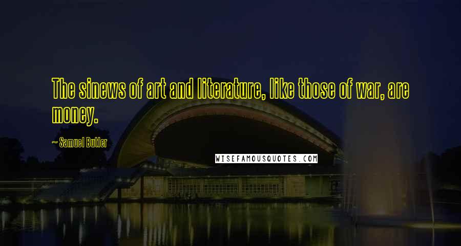 Samuel Butler Quotes: The sinews of art and literature, like those of war, are money.