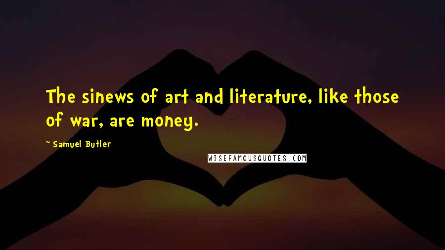Samuel Butler Quotes: The sinews of art and literature, like those of war, are money.