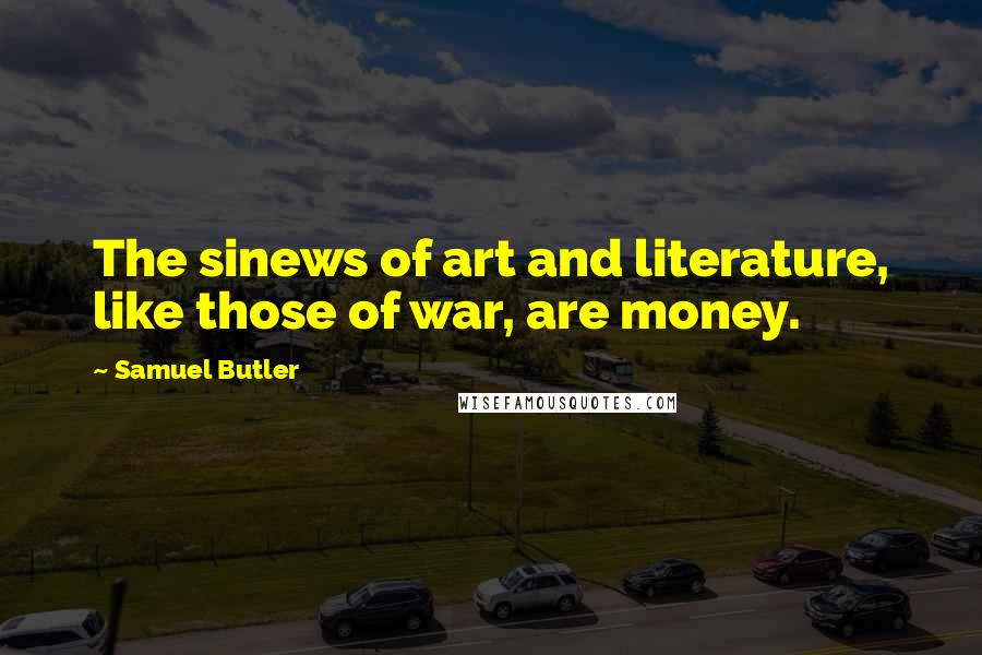 Samuel Butler Quotes: The sinews of art and literature, like those of war, are money.