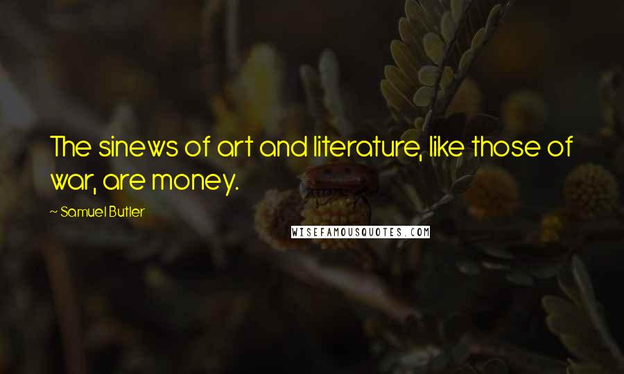 Samuel Butler Quotes: The sinews of art and literature, like those of war, are money.