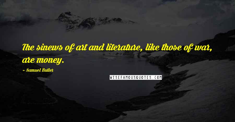 Samuel Butler Quotes: The sinews of art and literature, like those of war, are money.