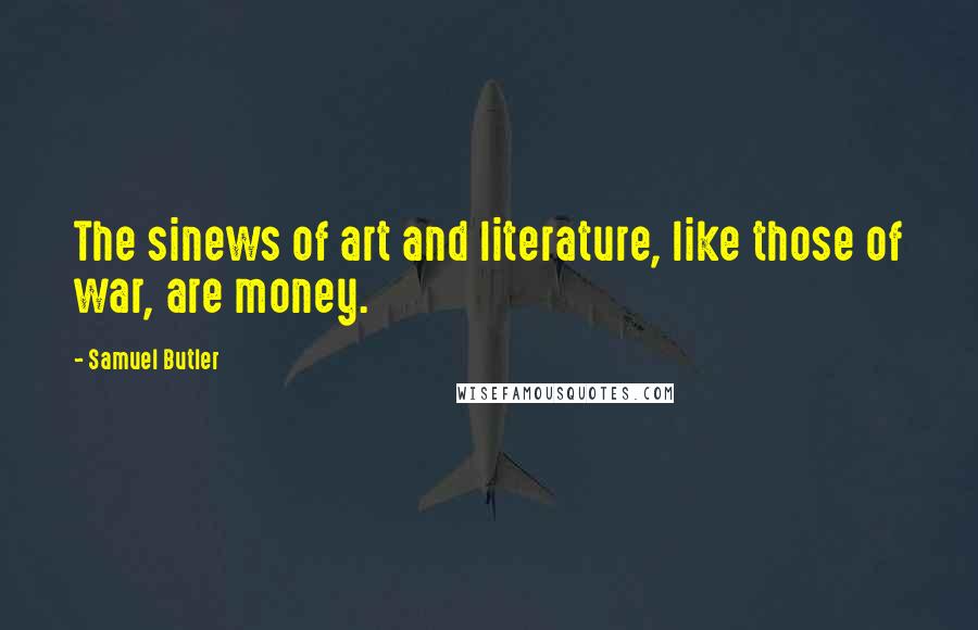 Samuel Butler Quotes: The sinews of art and literature, like those of war, are money.