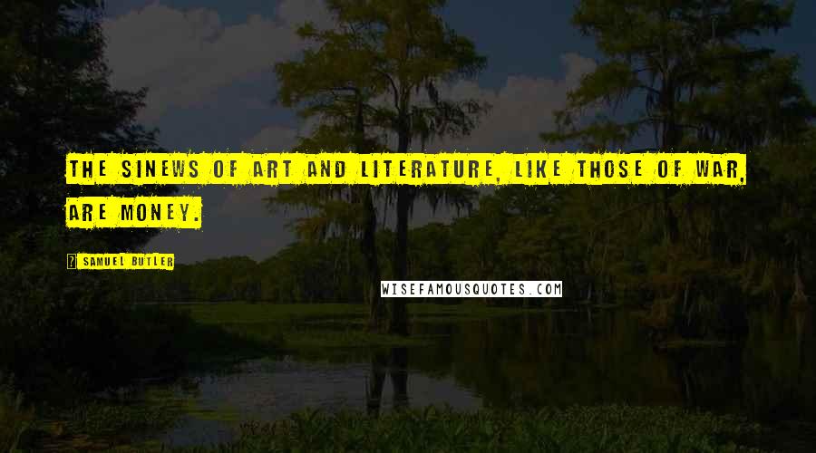 Samuel Butler Quotes: The sinews of art and literature, like those of war, are money.