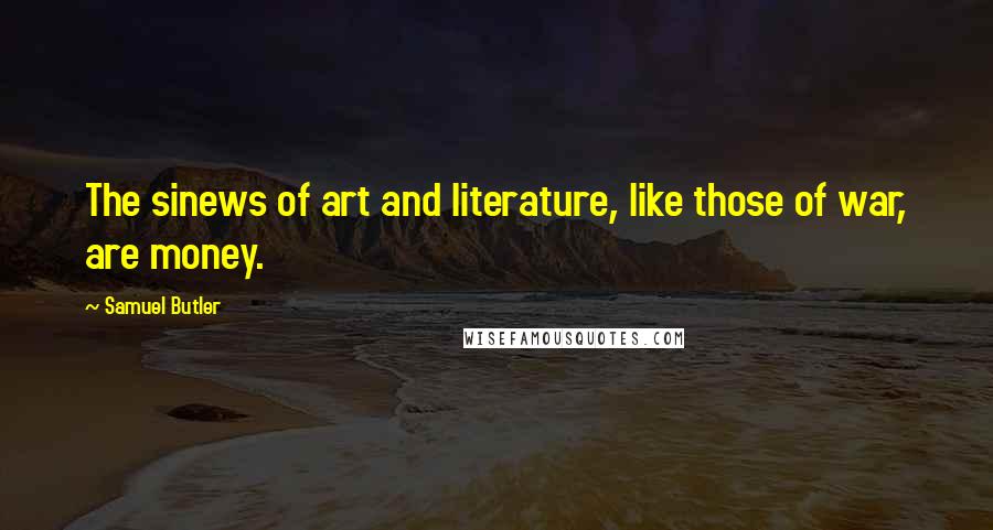 Samuel Butler Quotes: The sinews of art and literature, like those of war, are money.