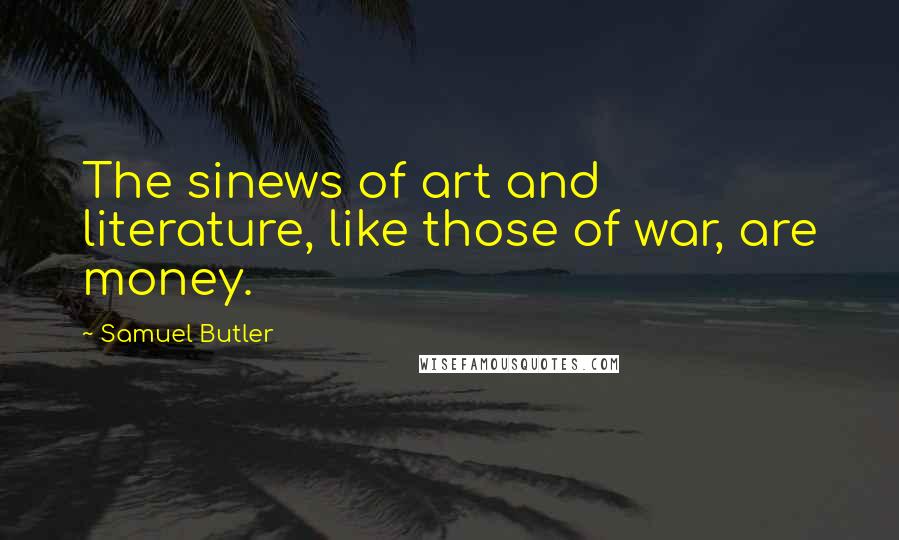Samuel Butler Quotes: The sinews of art and literature, like those of war, are money.