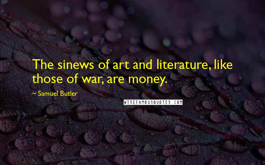 Samuel Butler Quotes: The sinews of art and literature, like those of war, are money.