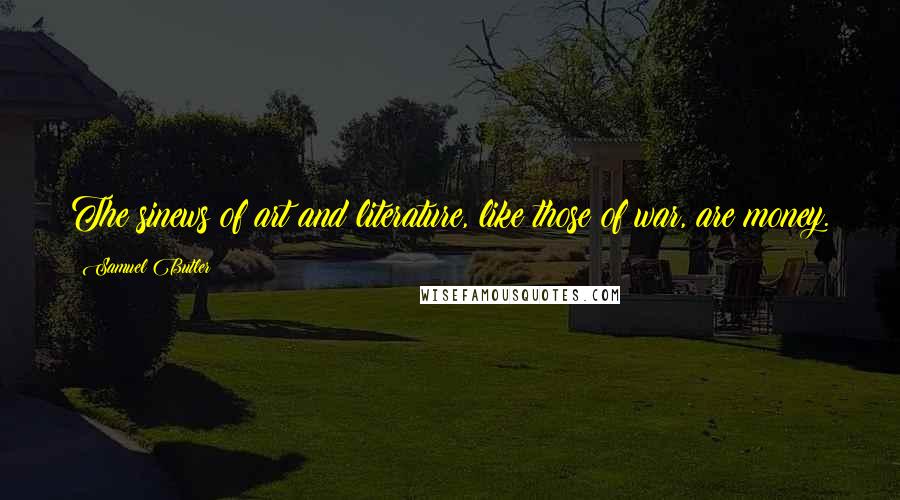 Samuel Butler Quotes: The sinews of art and literature, like those of war, are money.