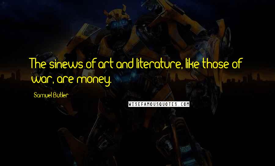 Samuel Butler Quotes: The sinews of art and literature, like those of war, are money.