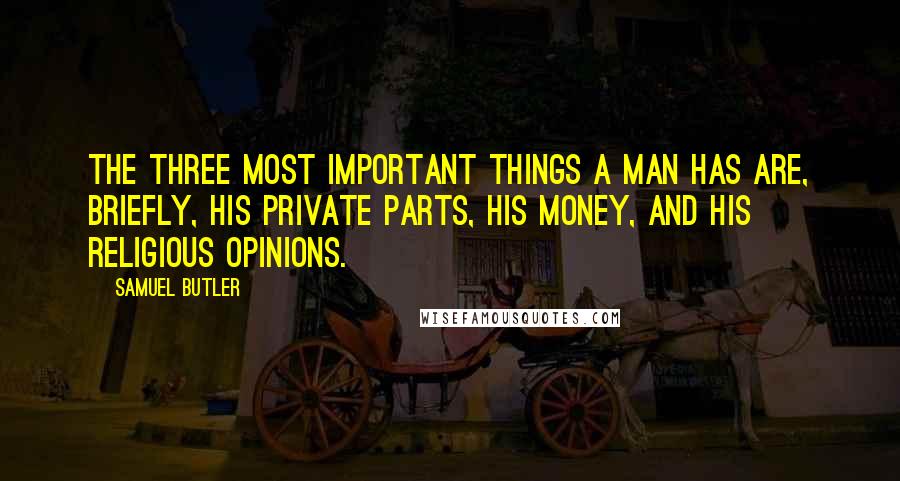 Samuel Butler Quotes: The three most important things a man has are, briefly, his private parts, his money, and his religious opinions.