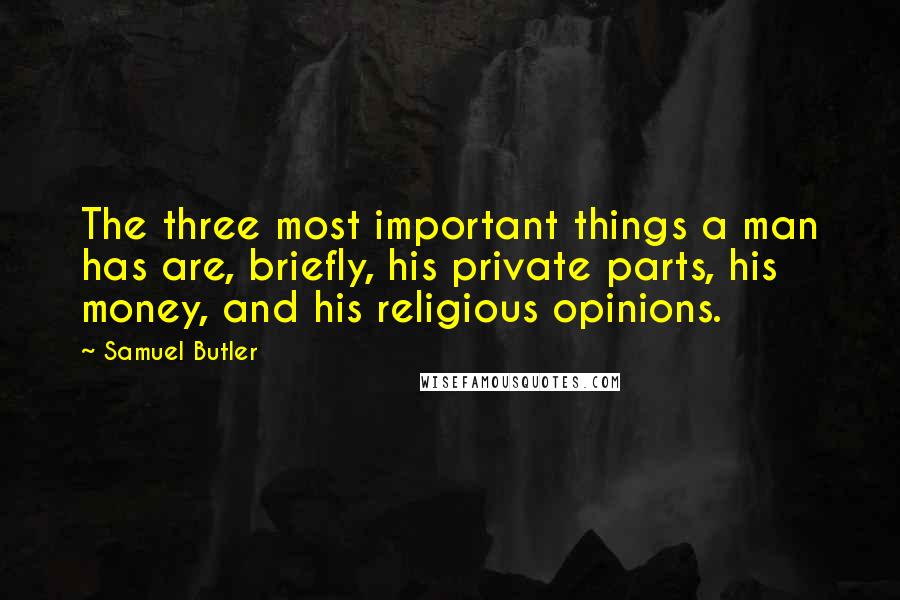 Samuel Butler Quotes: The three most important things a man has are, briefly, his private parts, his money, and his religious opinions.