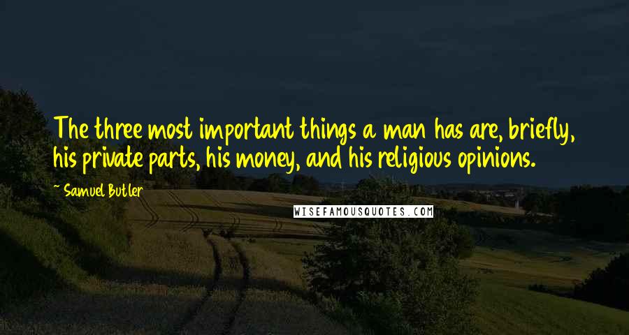 Samuel Butler Quotes: The three most important things a man has are, briefly, his private parts, his money, and his religious opinions.