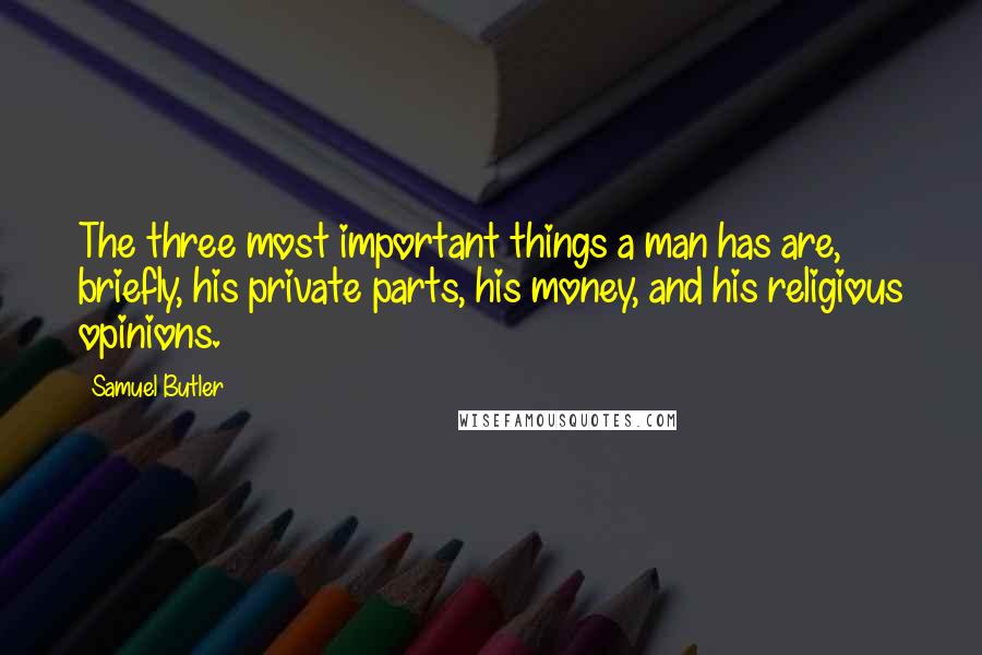 Samuel Butler Quotes: The three most important things a man has are, briefly, his private parts, his money, and his religious opinions.