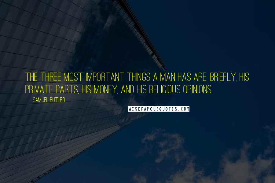 Samuel Butler Quotes: The three most important things a man has are, briefly, his private parts, his money, and his religious opinions.