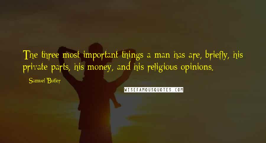 Samuel Butler Quotes: The three most important things a man has are, briefly, his private parts, his money, and his religious opinions.