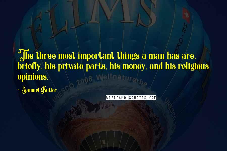 Samuel Butler Quotes: The three most important things a man has are, briefly, his private parts, his money, and his religious opinions.