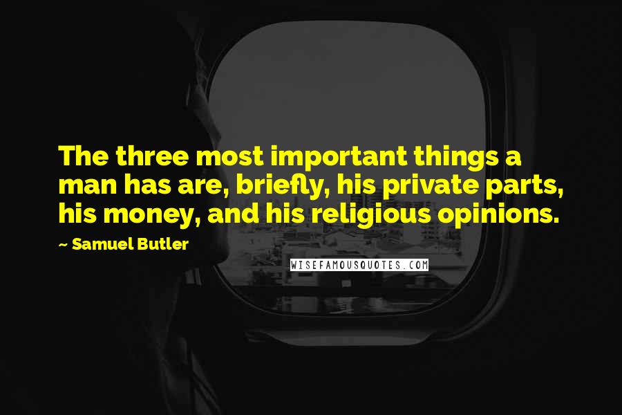 Samuel Butler Quotes: The three most important things a man has are, briefly, his private parts, his money, and his religious opinions.