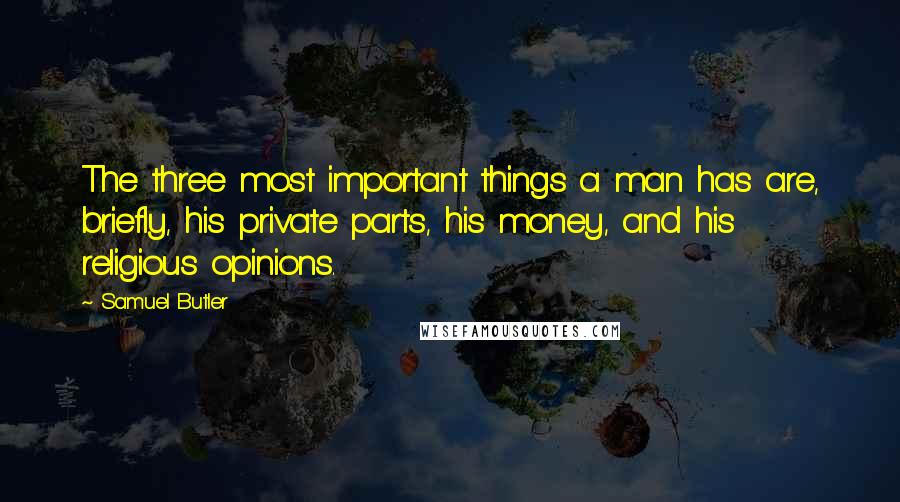 Samuel Butler Quotes: The three most important things a man has are, briefly, his private parts, his money, and his religious opinions.