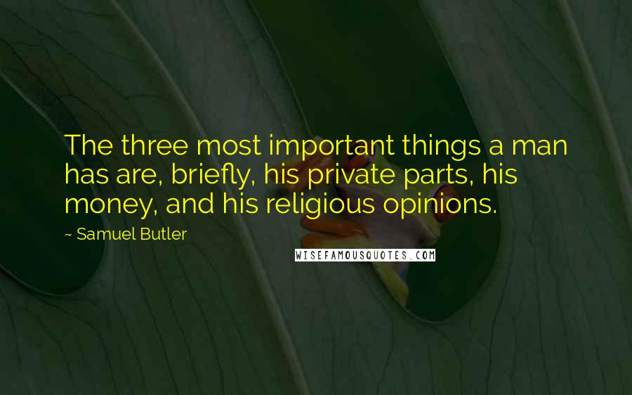 Samuel Butler Quotes: The three most important things a man has are, briefly, his private parts, his money, and his religious opinions.