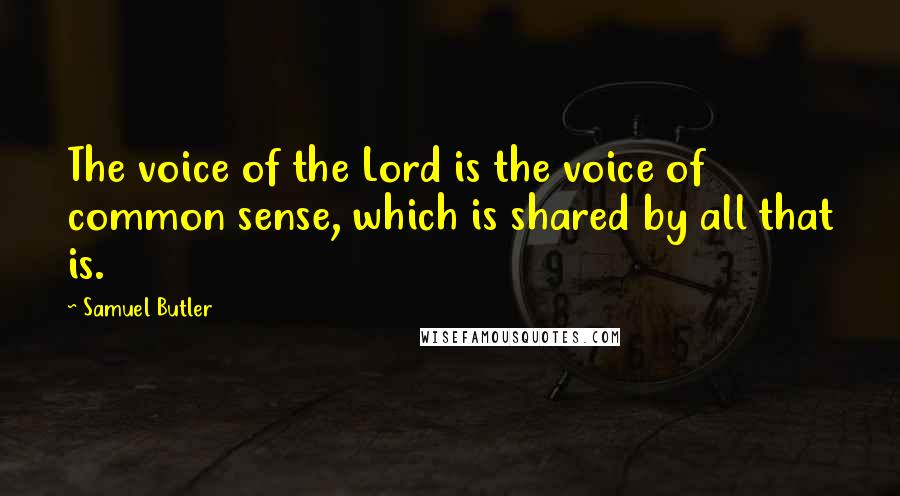 Samuel Butler Quotes: The voice of the Lord is the voice of common sense, which is shared by all that is.