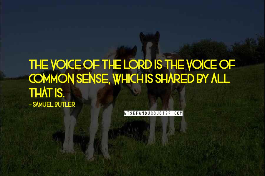 Samuel Butler Quotes: The voice of the Lord is the voice of common sense, which is shared by all that is.