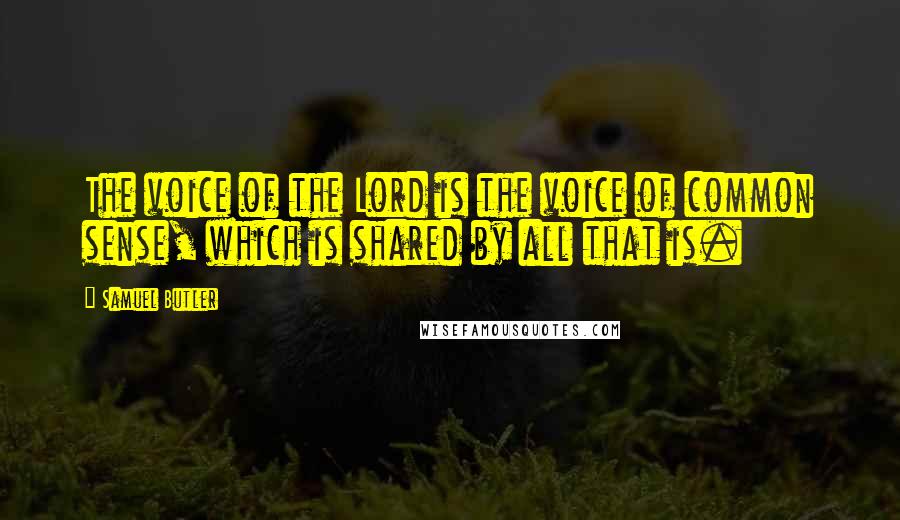 Samuel Butler Quotes: The voice of the Lord is the voice of common sense, which is shared by all that is.