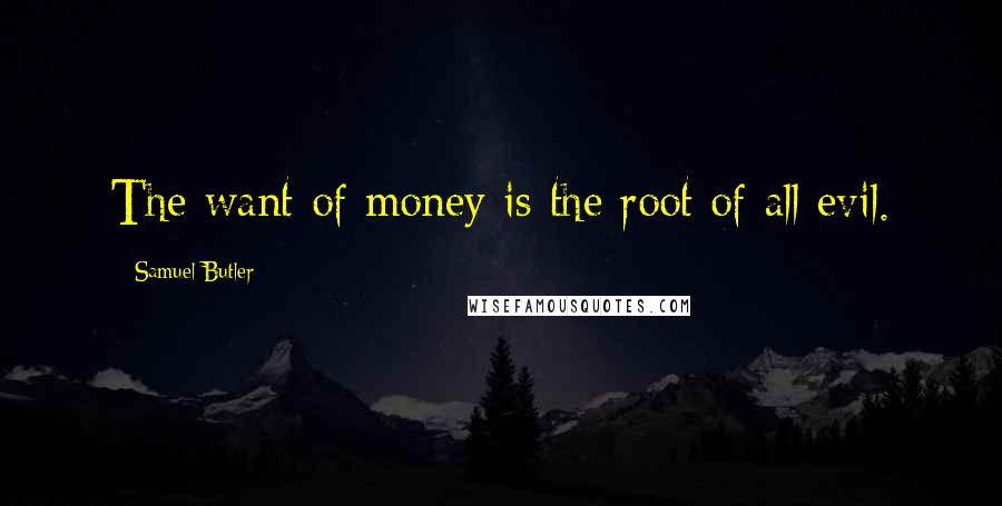 Samuel Butler Quotes: The want of money is the root of all evil.