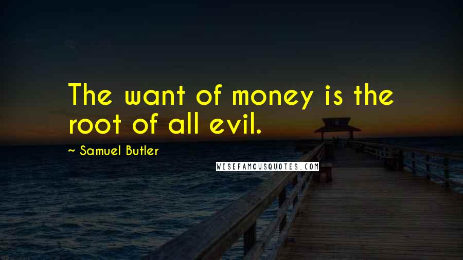 Samuel Butler Quotes: The want of money is the root of all evil.