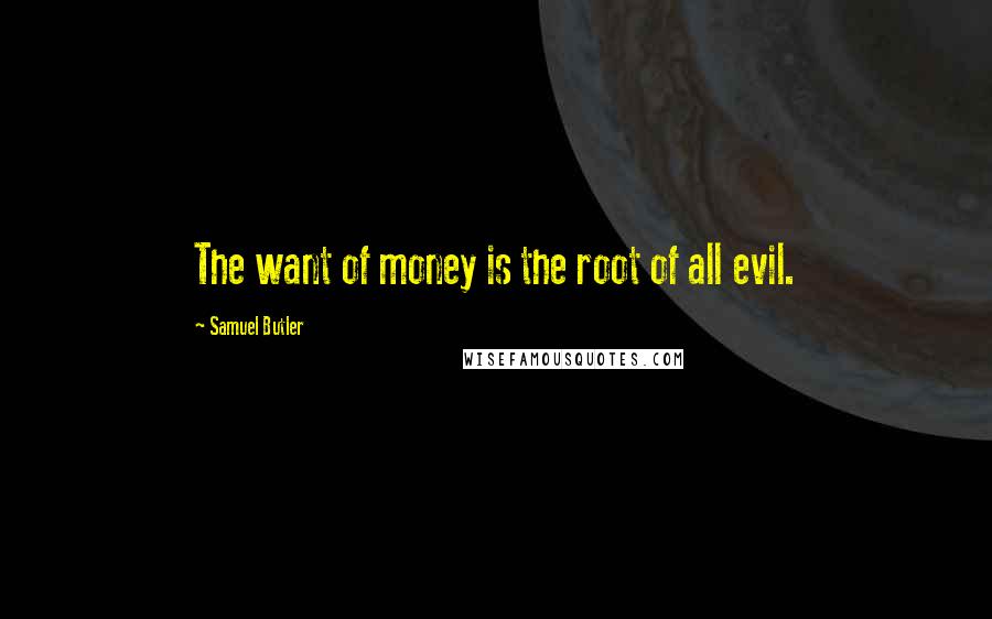 Samuel Butler Quotes: The want of money is the root of all evil.