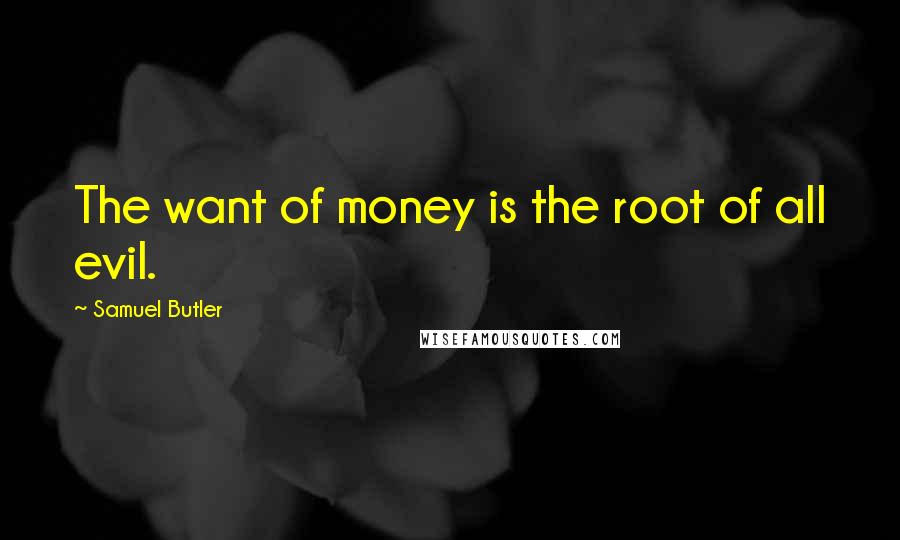 Samuel Butler Quotes: The want of money is the root of all evil.