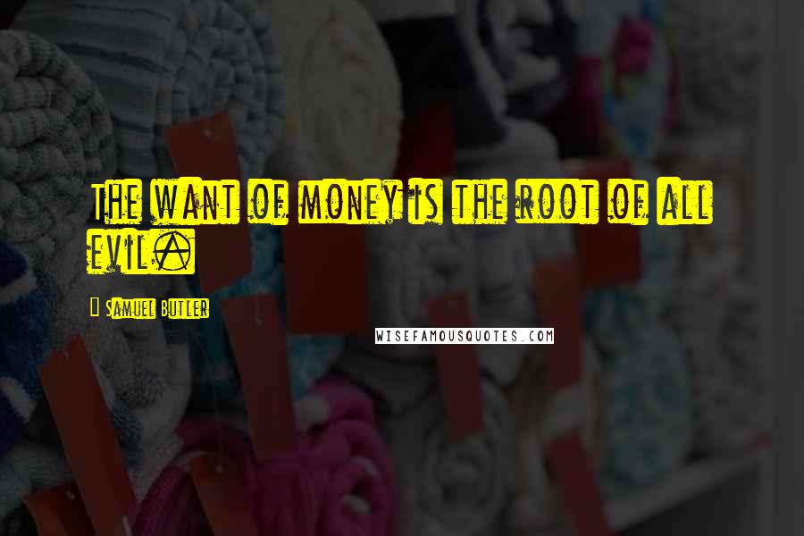 Samuel Butler Quotes: The want of money is the root of all evil.