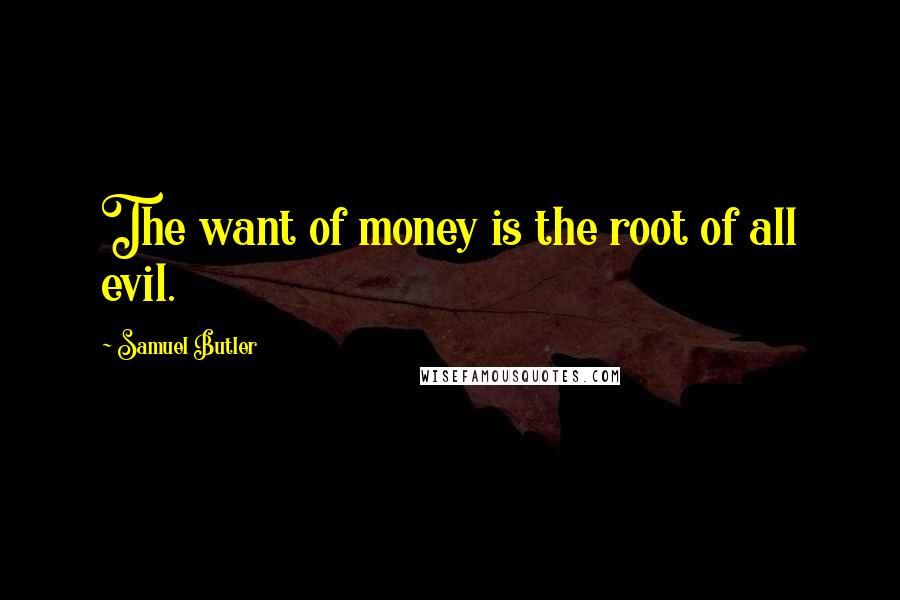 Samuel Butler Quotes: The want of money is the root of all evil.