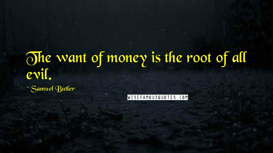 Samuel Butler Quotes: The want of money is the root of all evil.