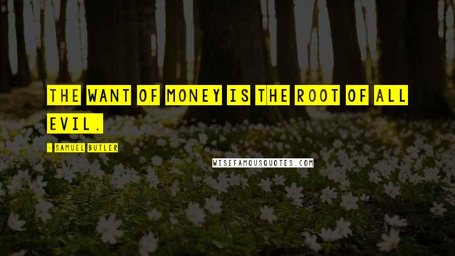 Samuel Butler Quotes: The want of money is the root of all evil.