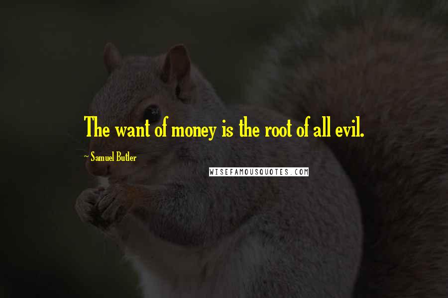 Samuel Butler Quotes: The want of money is the root of all evil.