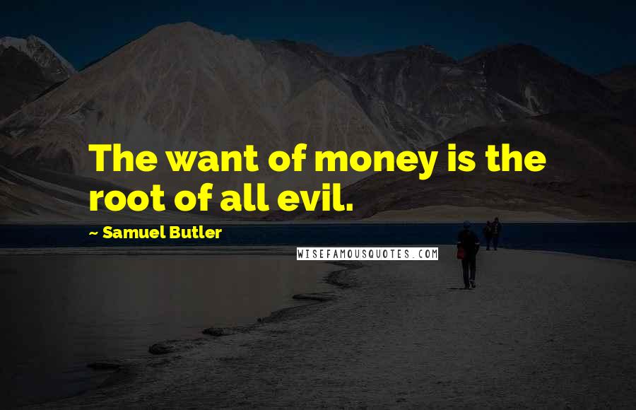 Samuel Butler Quotes: The want of money is the root of all evil.