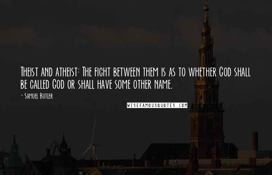 Samuel Butler Quotes: Theist and atheist: The fight between them is as to whether God shall be called God or shall have some other name.