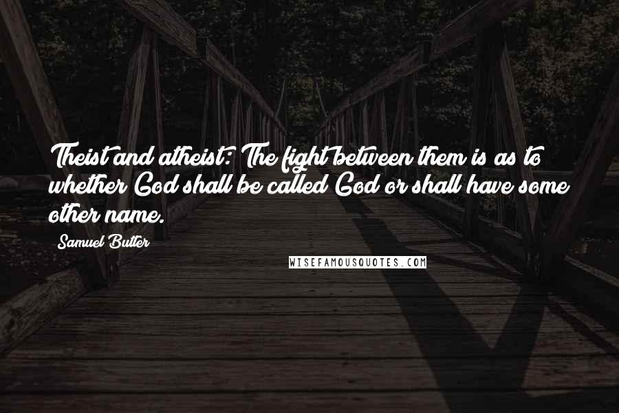 Samuel Butler Quotes: Theist and atheist: The fight between them is as to whether God shall be called God or shall have some other name.