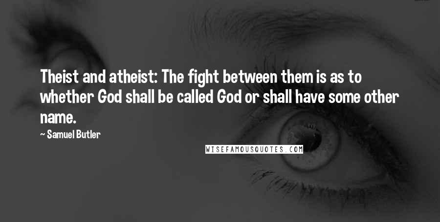 Samuel Butler Quotes: Theist and atheist: The fight between them is as to whether God shall be called God or shall have some other name.