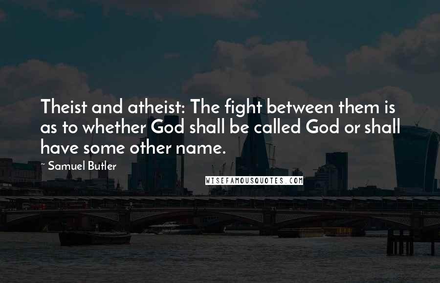 Samuel Butler Quotes: Theist and atheist: The fight between them is as to whether God shall be called God or shall have some other name.