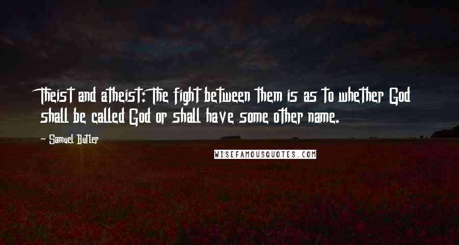 Samuel Butler Quotes: Theist and atheist: The fight between them is as to whether God shall be called God or shall have some other name.