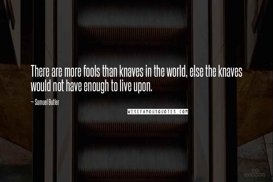 Samuel Butler Quotes: There are more fools than knaves in the world, else the knaves would not have enough to live upon.