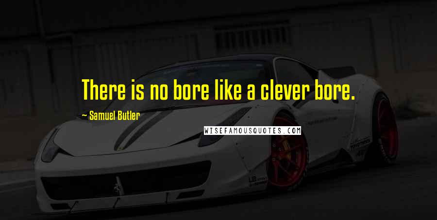 Samuel Butler Quotes: There is no bore like a clever bore.