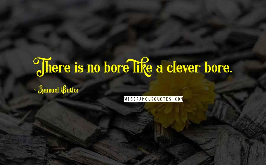 Samuel Butler Quotes: There is no bore like a clever bore.