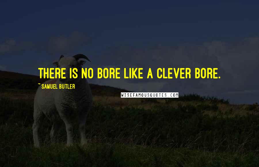 Samuel Butler Quotes: There is no bore like a clever bore.