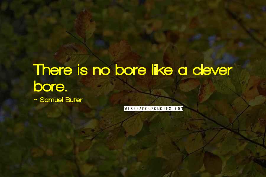 Samuel Butler Quotes: There is no bore like a clever bore.