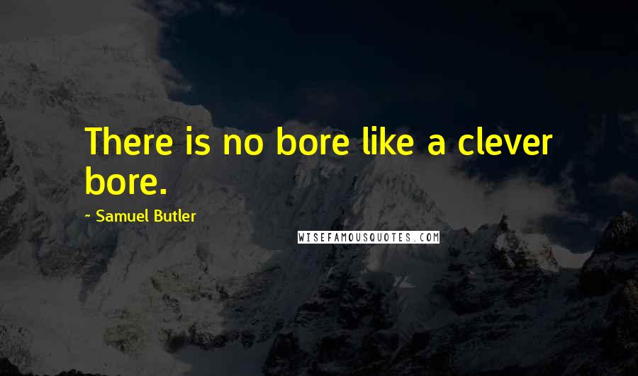 Samuel Butler Quotes: There is no bore like a clever bore.