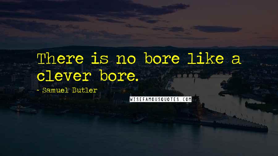 Samuel Butler Quotes: There is no bore like a clever bore.